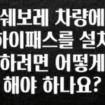 (올해 꼭 확인 소식) 쉐보레 차량에 하이패스를 설치하려면 어떻게 해야 하나요? 확인해보세요