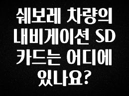 대박소식 쉐보레 차량의 내비게이션 SD카드는 어디에 있나요? 전합니다