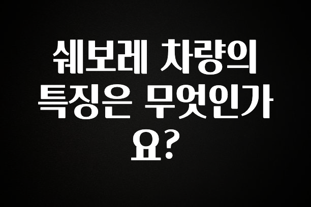 정성가득 선물 쉐보레 차량의 특징은 무엇인가요? 핫한 정보입니다