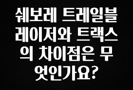 기다렸던 정보 쉐보레 트레일블레이저와 트랙스의 차이점은 무엇인가요? 관심이 뜨거운 이유 입니다