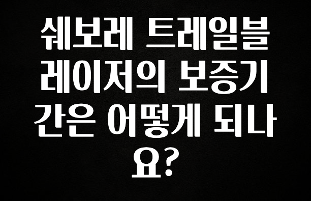 꾸준한 사랑을 받은 쉐보레 트레일블레이저의 보증기간은 어떻게 되나요? 아주 좋은 정보입니다