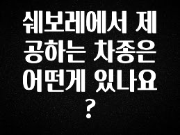 이번 달 쉐보레에서 제공하는 차종은 어떤게 있나요? 아주 좋은 정보입니다