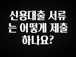 추가정보 떳다 신용대출 서류는 어떻게 제출하나요? 알려드립니다