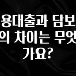 진심을 담은 신용대출과 담보대출의 차이는 무엇인가요? 뜨거운 관심 감사합니다
