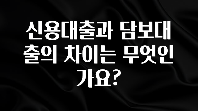 진심을 담은 신용대출과 담보대출의 차이는 무엇인가요? 뜨거운 관심 감사합니다