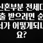 사실 찐정보는 신혼부분 전세대출 받으려면 순서가 어떻게되나요? 잠깐 확인해보세요