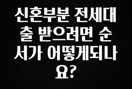 사실 찐정보는 신혼부분 전세대출 받으려면 순서가 어떻게되나요? 잠깐 확인해보세요