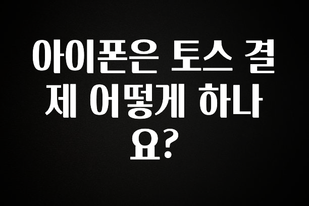소식”미리보기” 아이폰은 토스 결제 어떻게 하나요? 궁금하신가요?