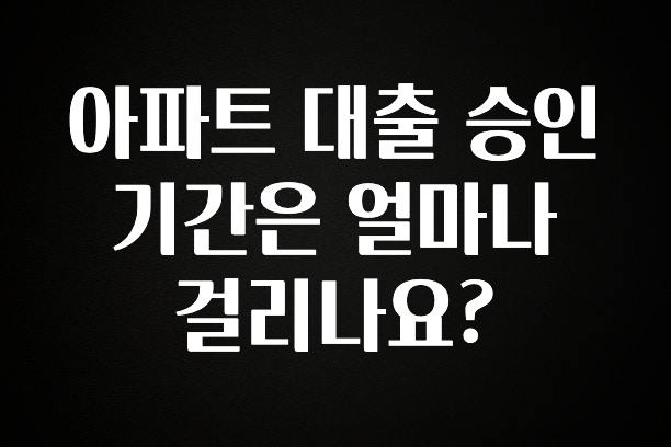 사랑을 담은 아파트 대출 승인 기간은 얼마나 걸리나요? 후회하지 않습니다