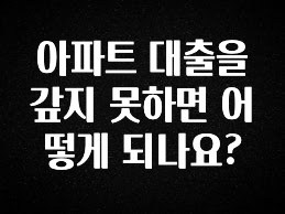 실시간으로 뜸! 아파트 대출을 갚지 못하면 어떻게 되나요? 아쉬움이 없습니다
