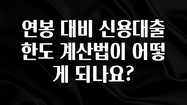 후회하지 않는 연봉 대비 신용대출 한도 계산법이 어떻게 되나요? 클릭해보세요