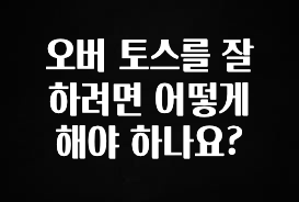 금주의 인기 오버 토스를 잘하려면 어떻게 해야 하나요? 아주 좋은 정보입니다