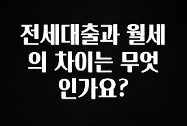 올해 꼭 알아두기 전세대출과 월세의 차이는 무엇인가요? 궁금하시죠?