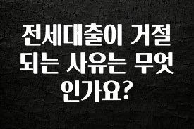 우리도 이렇게 하자 전세대출이 거절되는 사유는 무엇인가요? 관심이 뜨겁습니다