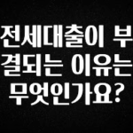 “이거”하나로 종.결 전세대출이 부결되는 이유는 무엇인가요? 한 번에 알려드립니다