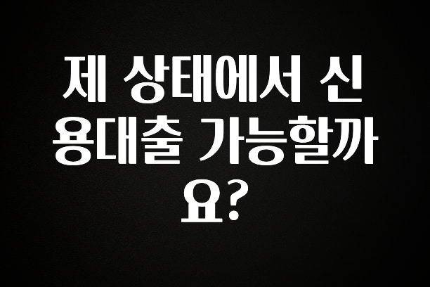 모두가 궁금해 했던 제 상태에서 신용대출 가능할까요? 확인해보세요