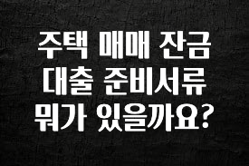 요즘 “다” 여기서 한대 주택 매매 잔금 대출 준비서류 뭐가 있을까요? 실간 리뷰