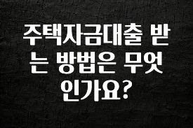 정성을 다하는 주택자금대출 받는 방법은 무엇인가요? 기억하세요