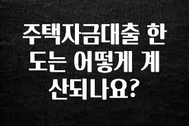 추가정보 주택자금대출 한도는 어떻게 계산되나요? 알려드릴게요