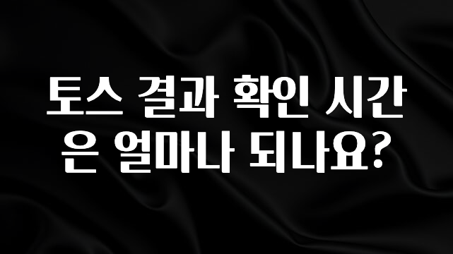 꼭 알아두자 토스 결과 확인 시간은 얼마나 되나요? 요약본만 확인해보세요