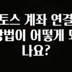 올해 이것모르면 손해 토스 계좌 연결 방법이 어떻게 되나요? 바로 클릭