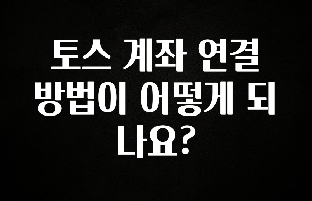 올해 이것모르면 손해 토스 계좌 연결 방법이 어떻게 되나요? 바로 클릭