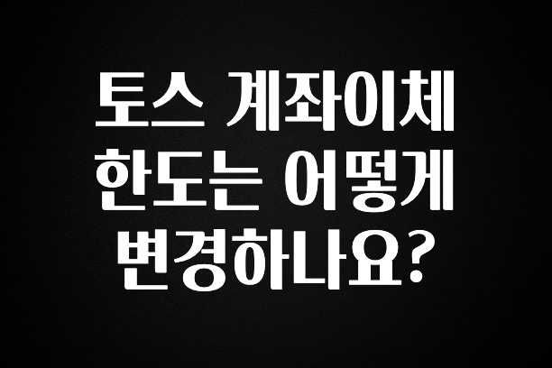 무조건 이득인 토스 계좌이체 한도는 어떻게 변경하나요? 추천드릴게요