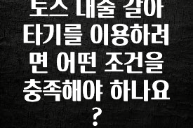 일단 무조건 저장하기 토스 대출 갈아타기를 이용하려면 어떤 조건을 충족해야 하나요? 놓치지마세요
