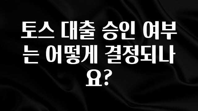 소름돋게 토스 대출 승인 여부는 어떻게 결정되나요? 업데이트된 소식입니다