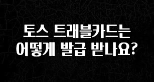 종.결.판 토스 트래블카드는 어떻게 발급 받나요? 클릭해보세요