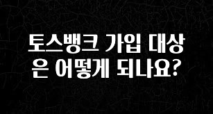 일단 무조건 저장하기 토스뱅크 가입 대상은 어떻게 되나요? 실시간 리뷰입니다