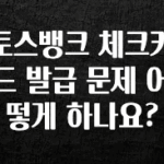 엄마아빠가 좋아하는 토스뱅크 체크카드 발급 문제 어떻게 하나요? 전해드립니다