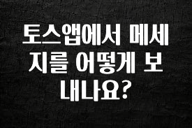 진심이 담긴 토스앱에서 메세지를 어떻게 보내나요? 지금 소개할게요