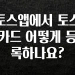 진심이 담긴 토스앱에서 토스카드 어떻게 등록하나요? 관심이 뜨거운 이유 입니다