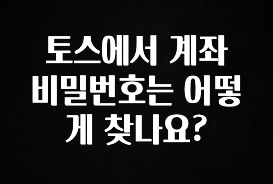 드디어 공개 토스에서 계좌 비밀번호는 어떻게 찾나요? 확인하시죠