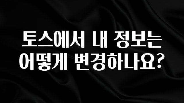 클릭필수 토스에서 내 정보는 어떻게 변경하나요? 확인해보세요