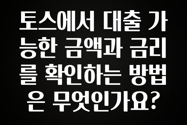 “꼭”클릭해야하는 이유 토스에서 대출 가능한 금액과 금리를 확인하는 방법은 무엇인가요? 바로 소개합니다.