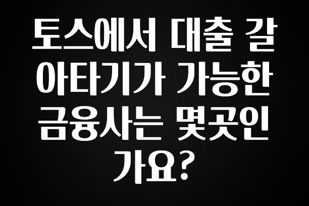 사계절 사랑받는 토스에서 대출 갈아타기가 가능한 금융사는 몇곳인가요? 추천드릴게요