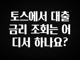 “꼭”클릭해야하는 이유 토스에서 대출 금리 조회는 어디서 하나요? 업데이트된 소식입니다