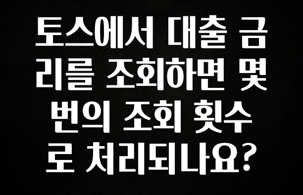 싹 다알려줌 토스에서 대출 금리를 조회하면 몇 번의 조회 횟수로 처리되나요? 뜨거운 관심 감사합니다