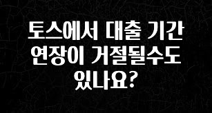 종.결.판 토스에서 대출 기간 연장이 거절될수도 있나요? 잠깐 확인해보세요