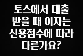 인기좋은 이유 토스에서 대출 받을 때 이자는 신용점수에 따라 다른가요? 확인하시죠