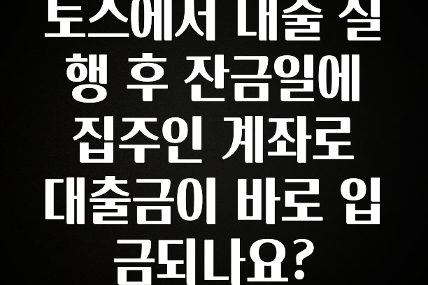 +최신 소식 토스에서 대출 실행 후 잔금일에 집주인 계좌로 대출금이 바로 입금되나요? 관심이 뜨거운 이유 입니다