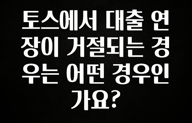 별다섯개 토스에서 대출 연장이 거절되는 경우는 어떤 경우인가요? 군말없이 소개합니다