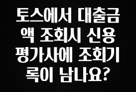 클릭 필 토스에서 대출금액 조회시 신용평가사에 조회기록이 남나요? 바로 클릭