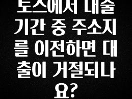 “꼭” 알려주세요 토스에서 대출기간 중 주소지를 이전하면 대출이 거절되나요? 확인하시죠