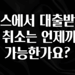 엄마아빠가 좋아하는 토스에서 대출받은거 취소는 언제까지 가능한가요? 아쉬움이 없습니다