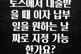 이번 달 토스에서 대출받을 때 이자 납부일을 원하는 날짜로 지정 가능한가요? 바로 소개합니다.