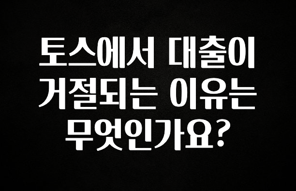 (올해 꼭 확인 소식) 토스에서 대출이 거절되는 이유는 무엇인가요? 아쉬움이 없습니다