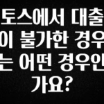 긴급소식 토스에서 대출이 불가한 경우는 어떤 경우인가요? 최신정보
